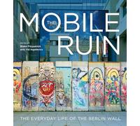 The Mobile Ruin: The Everyday Life of the Berlin Wall