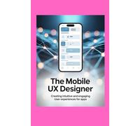 THE MOBILE UX DESIGNER: Creating Intuitive and Engaging User Experiences for Apps