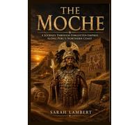 THE MOCHE: A Journey Through Forgotten Empires Along Peru’s Northern Coast