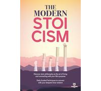 THE MODERM STOICISM: Discover Stoic Philosophy as the Art of Living and Connecting with Your Life’s Purpose. Daily Guided Techniques to connect with your deepest inner wisdom.