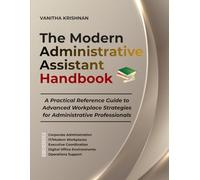 The Modern Administrative Assistant Handbook: A Practical Reference Guide to Advanced Workplace Strategies for Administrative Professionals