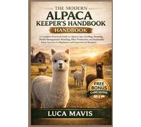 THE MODERN ALPACA KEEPER'S HANDBOOK: A Complete Practical Guide to Alpaca Care, Feeding, Housing, Health Management, Breeding, Fiber Production, and ... Success for Beginners and Experienced Keepers