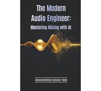 The Modern Audio Engineer - Mastering Mixing with AI for Beginners: Advanced Mixing Training E-Book