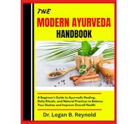 THE MODERN AYURVEDA HANDBOOK: A Beginner’s Guide to Ayurvedic Healing, Daily Rituals, and Natural Practices to Balance Your Doshas and Improve Overall Health