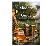 The Modern Beekeeper’s Guide: A Complete Manual for Raising Healthy Bees and Producing Quality Honey