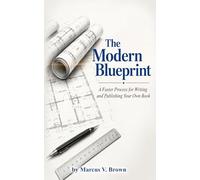 The Modern Blueprint: A Faster Process for Writing and Publishing Your Own Book