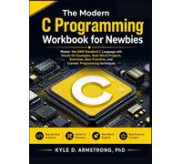 The Modern C Programming Workbook for Newbies: Master the ANSI Standard C Language with Hands-On Examples, Real-World Projects, Exercises, Best Practices, and Current Programming techniques