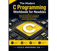 The Modern C Programming Workbook for Newbies: Master the ANSI Standard C Language with Hands-On Examples, Real-World Projects, Exercises, Best Practices, and Current Programming techniques