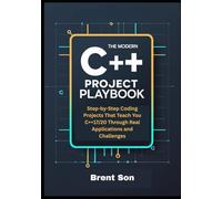 The Modern C++ Project Playbook: Step-by-Step Coding Projects That Teach You C++17/20 Through Real Applications and Challenges