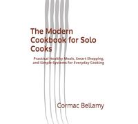 The Modern Cookbook for Solo Cooks: Practical Healthy Meals, Smart Shopping, and Simple Systems for Everyday Cooking