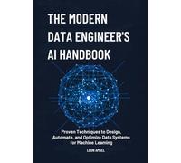 The Modern Data Engineer’s AI Handbook: Proven Techniques to Design, Automate, and Optimize Data Systems for Machine Learning.
