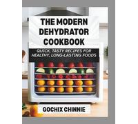 The Modern Dehydrator Cookbook: Quick, Tasty Recipes for Healthy, Long-Lasting Foods
