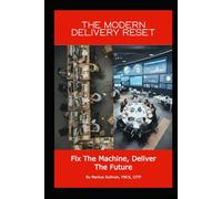 The Modern Delivery Reset - Fix the Machine, Deliver the Future: It’s time for a modern change delivery reset
