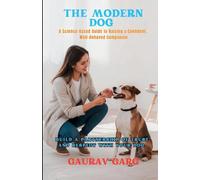The Modern Dog - A Science-Based Guide to Raising a Confident, Well-Behaved Companion