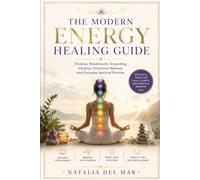 The Modern Energy Healing Guide: Chakras, Breathwork, Grounding, Intuition, Emotional Balance, and Everyday Spiritual Practice