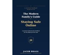 The Modern Family's Guide to Staying Safe Online: A Practical Cybersecurity Handbook for the People You Love Most