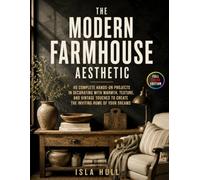THE MODERN FARMHOUSE AESTHETIC: 40 Complete Hands-On Projects in Decorating With Warmth, Texture, and Vintage Touches to Create the Inviting Home of Your Dreams