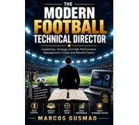 The Modern Football Technical Director Leadership, Strategy and High-Performance Management in Clubs and National Teams
