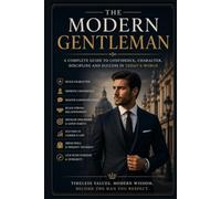 The Modern Gentleman: A Practical Guide to Confidence, Manners, Style, Discipline, and Character