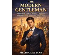 The Modern Gentleman: A Young Man’s Guide to Confidence, Conversation, Boundaries, Digital Manners, and Everyday Respect