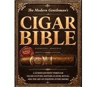 The Modern Gentleman’s Cigar Bible: A Guided Journey Through Cigar Culture, History, Flavor, Ritual, and the Art of Enjoying Every Smoke