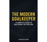 The Modern Goalkeeper: A Complete Guide to Mastering the Position