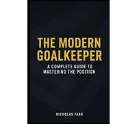 The Modern Goalkeeper: A Complete Guide to Mastering the Position