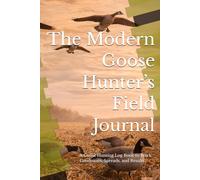 The Modern Goose Hunter’s Field Journal: A Goose Hunting Log Book to Track Conditions, Spreads, and Results
