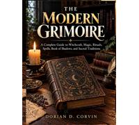 THE MODERN GRIMOIRE: A Complete Guide to Witchcraft, Magic, Rituals, Spells, Book of Shadows, and Sacred Traditions