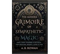 The Modern Grimoire of Sympathetic Magic: 1000+ Charms and Modern Rituals for Healing, Love, Prosperity, Protection and More