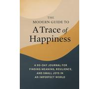 The Modern Guide To A Trace Of Happiness: A 90-Day Journal for Finding Meaning, Resilience, and Small Joys in an Imperfect World