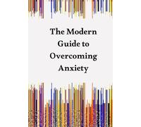 The Modern Guide to Overcoming Anxiety: Science-Based Strategies for Reducing Stress, Finding Calm, and Taking Control of Your Life