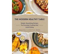 The Modern Healthy Table: Simple, Nourishing Recipes for Everyday Cooking and Joyful Eating