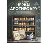 The Modern Herbal Apothecary: Discover Nature's Medicine Cabinet with 300+ Time-Tested Herbal Remedies for Long-Lasting Holistic Wellness and Optimal Health