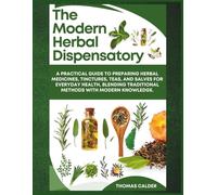 The Modern Herbal Dispensatory: A practical guide to preparing herbal medicines, tinctures, teas, and salves for everyday health, blending traditional methods with modern knowledge.