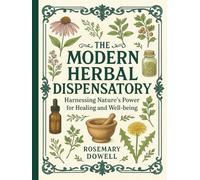 The Modern Herbal Dispensatory: Harnessing Nature’s Power for Healing and Well-being