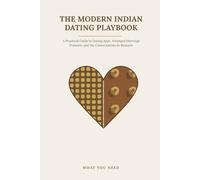 The Modern Indian Dating Playbook: A Practical Guide to Dating Apps, Arranged Marriage Pressure, and the Conversations In Between