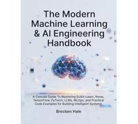 The Modern Machine Learning & AI Engineering Handbook: A Concise Guide To Mastering Scikit-Learn, Keras, TensorFlow, PyTorch, LLMs, MLOps, and Practical Code Examples for Building Intelligent Systems