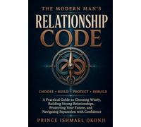 The Modern Man’s Relationship Code: A Practical Guide to Choosing Wisely, Building Strong Relationships, Protecting Your Future, and Navigating Separation with Confidence
