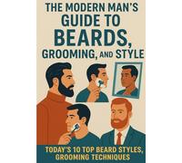 The Modern Man's Guide to Beards, Grooming, and Style: Today’s 10 Top Beard Styles, Grooming Techniques