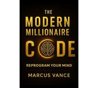 The Modern Millionaire Code: Reprogram Your Mind, Master Focus, and Build Lasting Freedom in the Digital Age