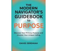 The Modern Navigator's Guidebook to Purpose: Discover Your Primary Purpose and Uncover Your Unique Calling