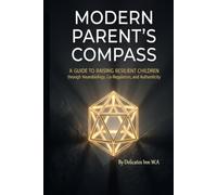 The Modern Parent's Compass: A Comprehensive Field Guide to Raising Resilient, Confident, and Compassionate Children