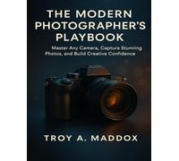 THE MODERN PHOTOGRAPHER’S PLAYBOOK: Master Any Camera, Capture Stunning Photos, and Build Creative Confidence