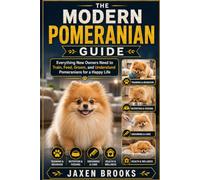 THE MODERN POMERANIAN GUIDE: Everything New Owners Need to Train, Feed, Groom, and Understand Pomeranians for a Happy Life