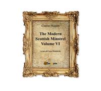 The Modern Scottish Minstrel , Volume VI di Charles Rogers, L. Montarolo, 2018