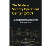 The Modern Security Operations Center (SOC): A Practical Roadmap to Mastering Triage, Advanced Forensics, and Accelerating Your Cybersecurity Career