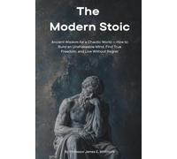 The Modern Stoic: Ancient Wisdom for a Chaotic World - How to Build an Unshakeable Mind, Find True Freedom, and Live Without Regret