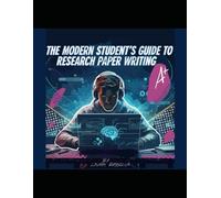 The Modern Student's Guide to Research Paper Writing: A Manual for High School and College Students