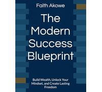 The Modern Success Blueprint: Build Wealth, Unlock Your Mindset, and Create Lasting Freedom